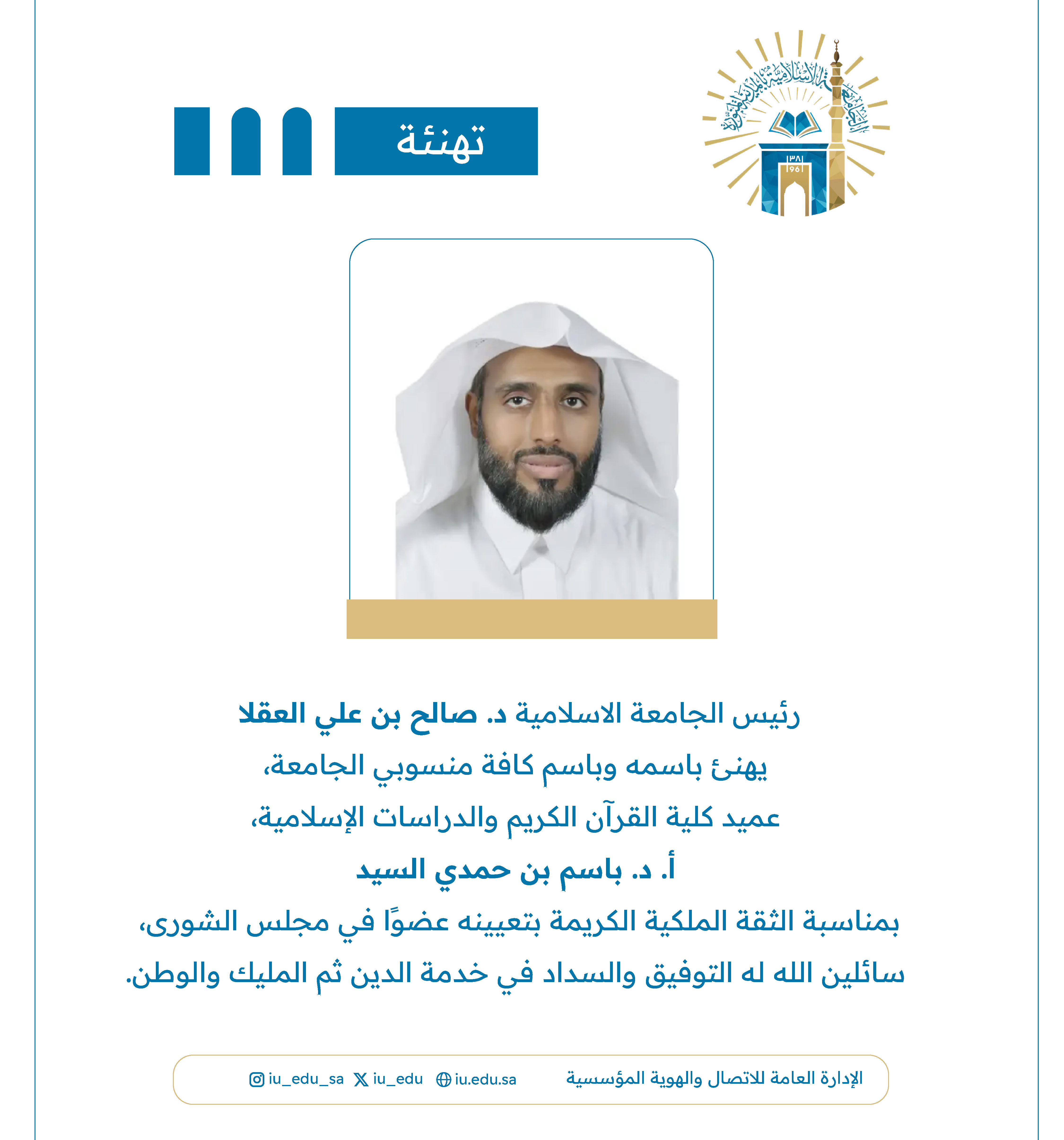 رئيس الجامعة الإسلامية د. صالح بن علي العقلا؛ يهنئ عميد كلية القرآن الكريم والدراسات الإسلامية  أ. د. باسم بن حمدي السيد؛ بمناسبة تعيينه عضوًا في مجلس الشورى.